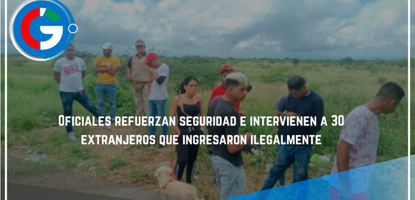  Oficiales refuerzan  seguridad e intervienen a 30 extranjeros que ingresaron ilegalmente