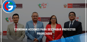 Coordinan  acciones para destrabar proyectos priorizados 