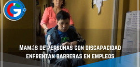 Mamás de personas con discapacidad enfrentan barreras en empleos