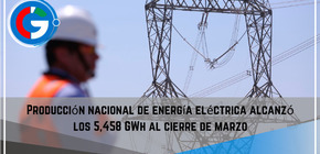 Producción nacional de energía eléctrica alcanzó los 5,458 GWh al cierre de marzo