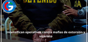 Intensifican operativos contra mafias de extorsión y sicariato