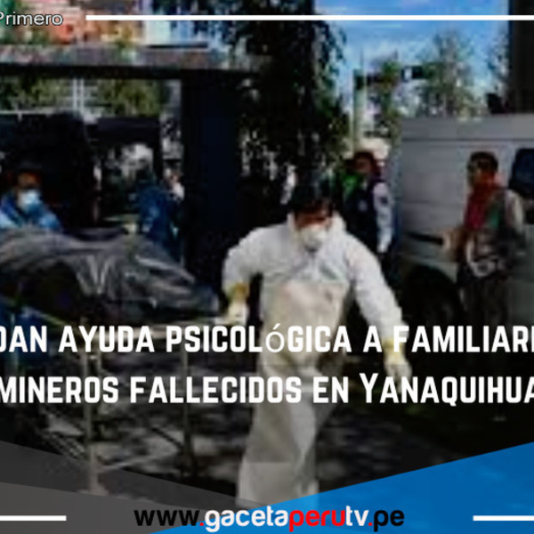Brindan ayuda psicológica a familiares de mineros fallecidos en Yanaquihua