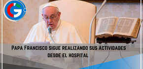 Papa Francisco sigue realizando sus actividades desde el hospital