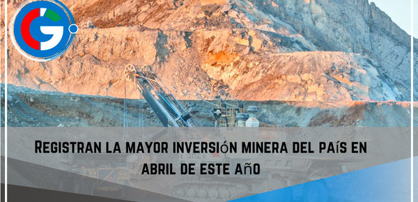 Registran  la mayor inversión minera del país en abril de este año.