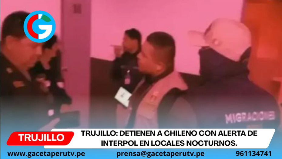 Trujillo: detienen a chileno con alerta de Interpol en locales nocturnos.