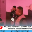 Trujillo: detienen a chileno con alerta de Interpol en locales nocturnos.