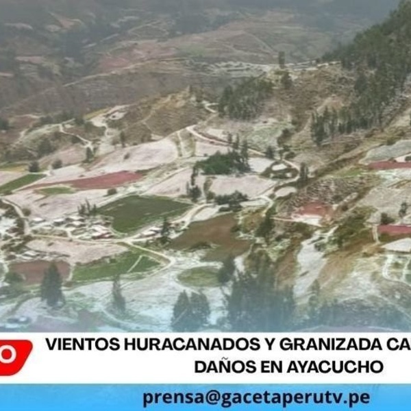 Vientos huracanados y granizada causan graves daños en Ayacucho