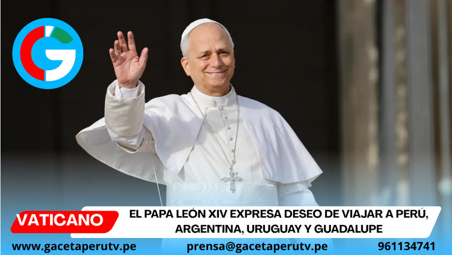 El Papa León XIV expresa deseo de viajar a Perú, Argentina, Uruguay y Guadalupe