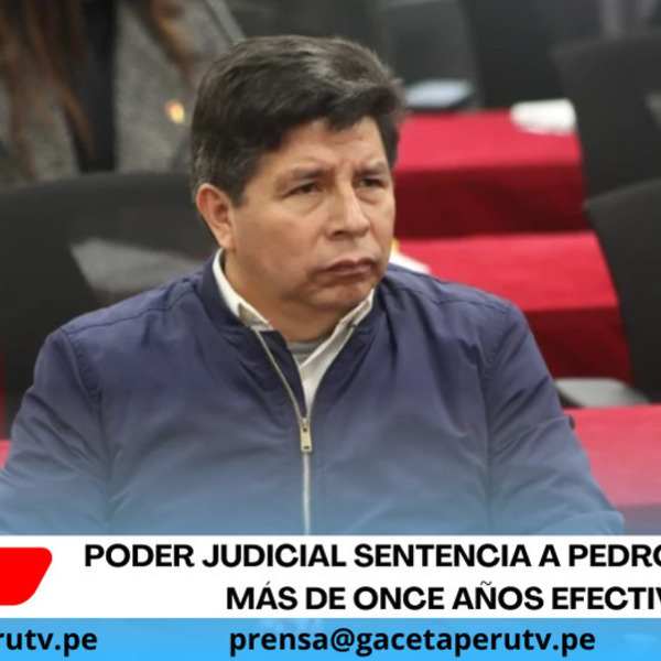 Poder Judicial sentencia a Pedro Castillo a más de once años efectivos
