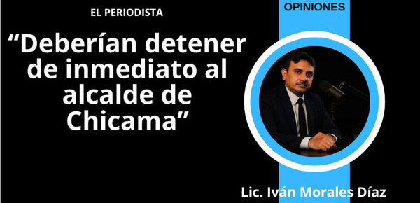 Deberían detener de inmediato al alcalde de Chicama