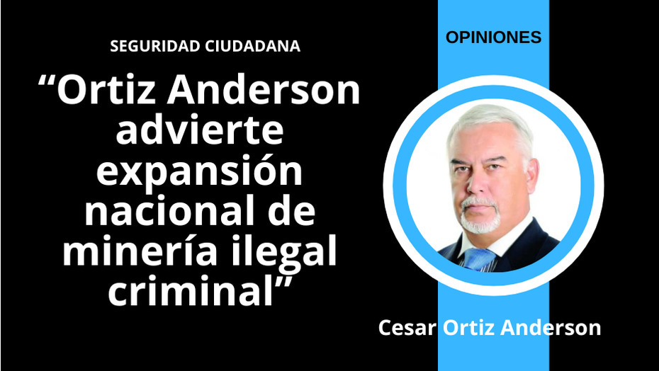 Ortiz Anderson advierte expansión nacional de minería ilegal criminal