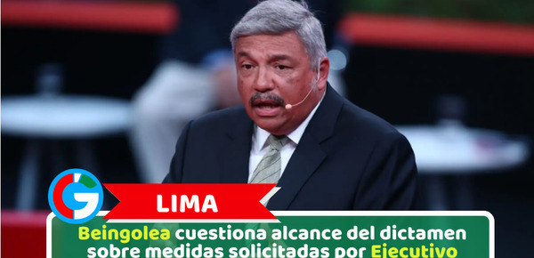 Lima: Beingolea cuestiona alcance del dictamen sobre medidas solicitadas por Ejecutivo