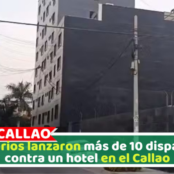 Sicarios lanzaron más de 10 disparos contra un hotel en el Callao