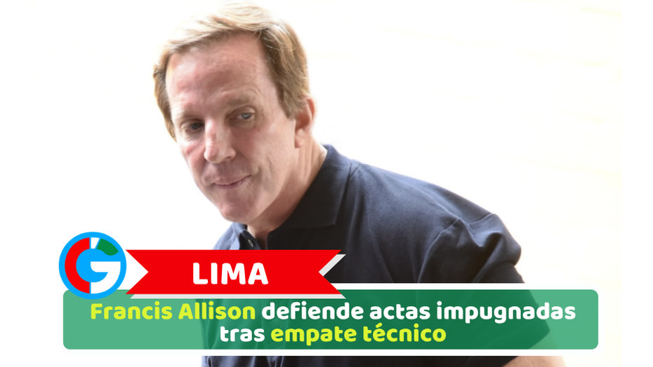 Lima: Francis Allison defiende actas impugnadas tras empate técnico