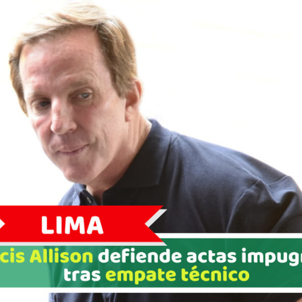 Lima: Francis Allison defiende actas impugnadas tras empate técnico