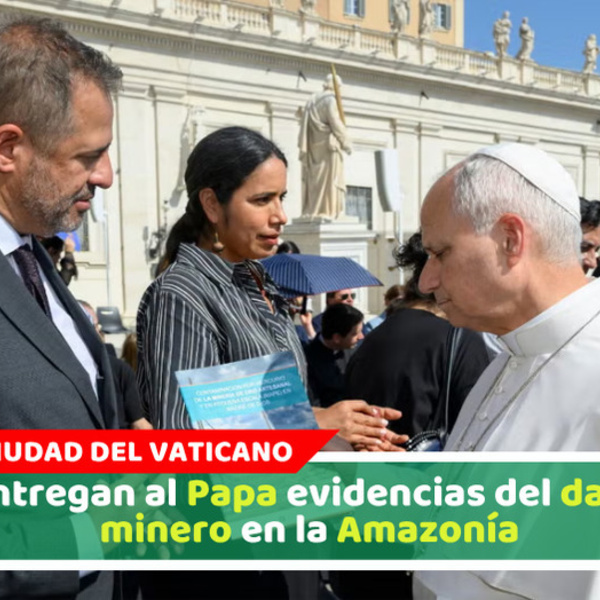 Entregan al Papa evidencias del daño minero en la Amazonía