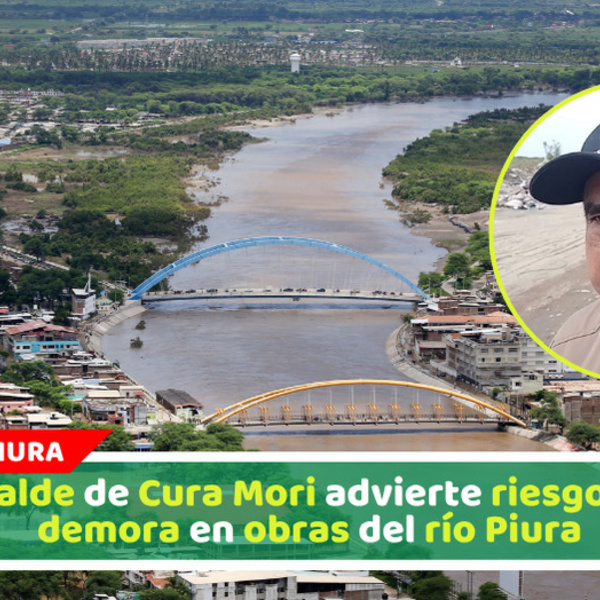 Alcalde de Cura Mori advierte riesgo por demora en obras del río Piura
