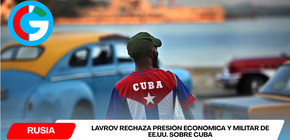 Lavrov rechaza presión económica y militar de EE.UU. sobre Cuba