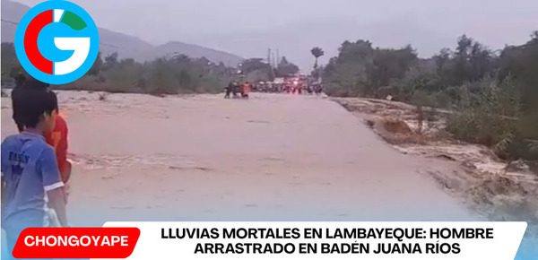 Lluvias mortales en Lambayeque: hombre arrastrado en badén Juana Ríos