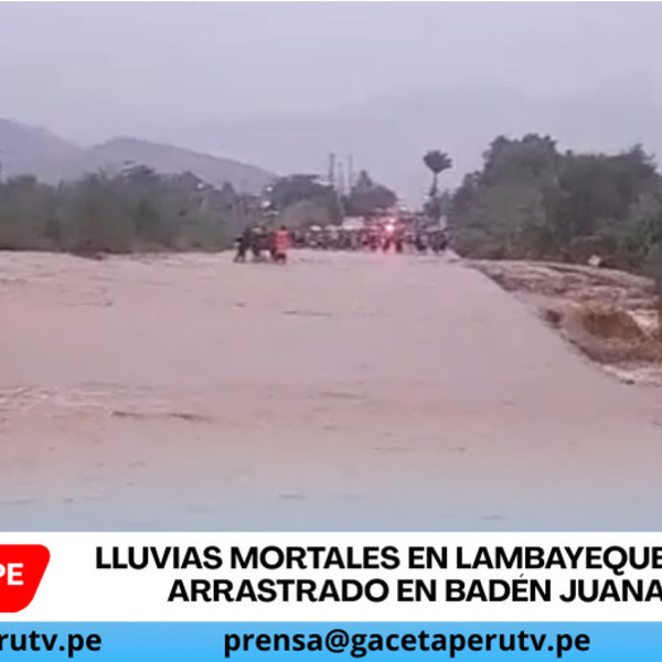 Lluvias mortales en Lambayeque: hombre arrastrado en badén Juana Ríos