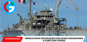 México envía dos buques con ayuda humanitaria a Cuba con víveres