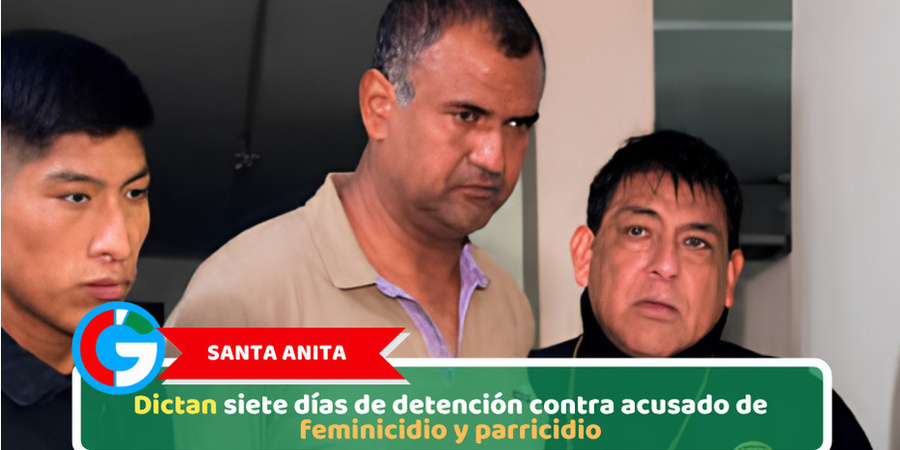 Santa Anita, dictan siete días de detención contra acusado de feminicidio y parricidio