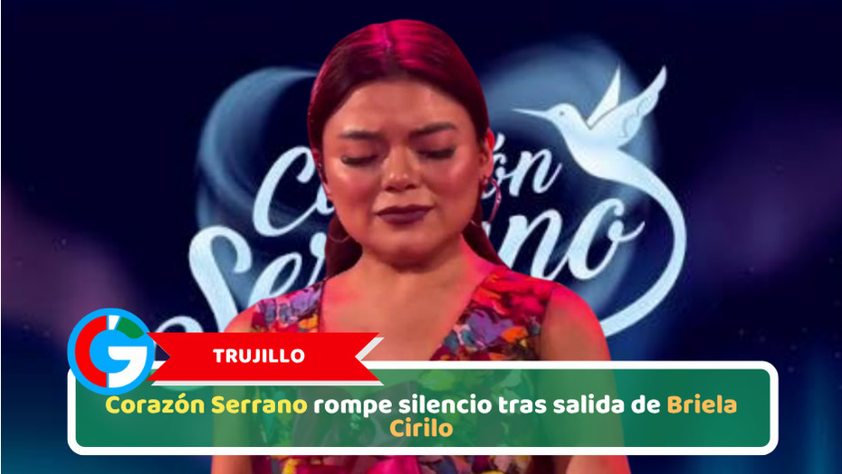 Trujillo, Corazón Serrano rompe silencio tras salida de Briela Cirilo