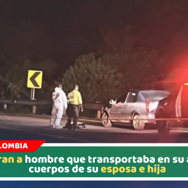 Capturan a hombre que transportaba en su auto los cuerpos de su esposa e hija