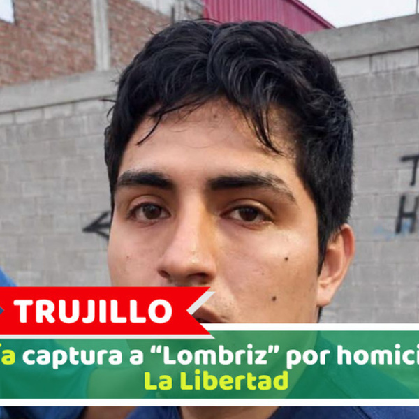 Trujillo: Policía captura a “Lombriz” por homicidio en La Libertad
