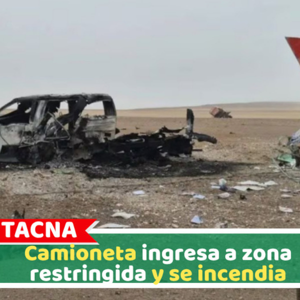 Tacna: Camioneta ingresa a zona restringida y se incendia