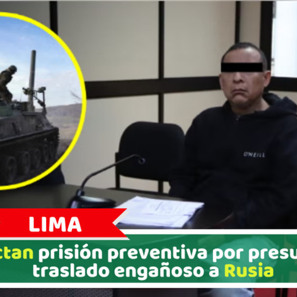 Lima: Dictan prisión preventiva por presunto traslado engañoso a Rusia