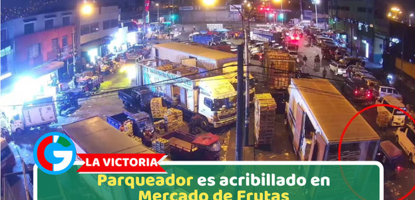 La Victoria: Parqueador es acribillado en Mercado de Frutas