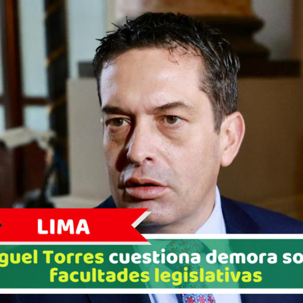 Lima: Miguel Torres cuestiona demora sobre facultades legislativas