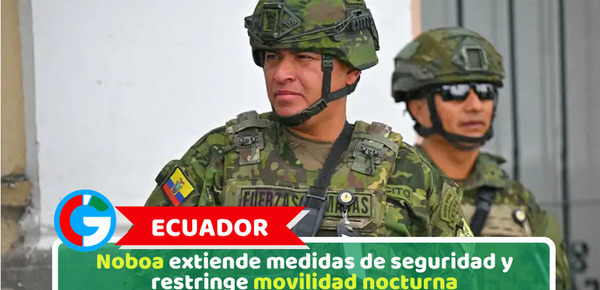 Ecuador: Noboa extiende medidas de seguridad y restringe movilidad nocturna