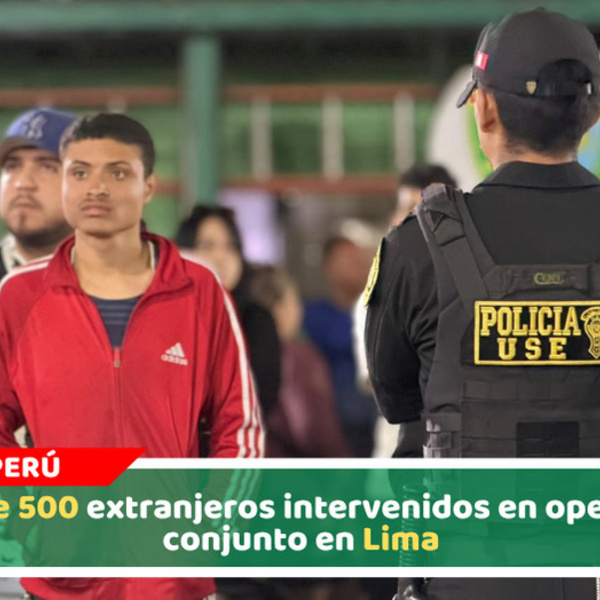 Más de 500 extranjeros intervenidos en operativo conjunto en Lima