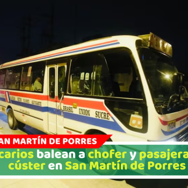 Sicarios balean a chofer y pasajera de cúster en San Martín de Porres