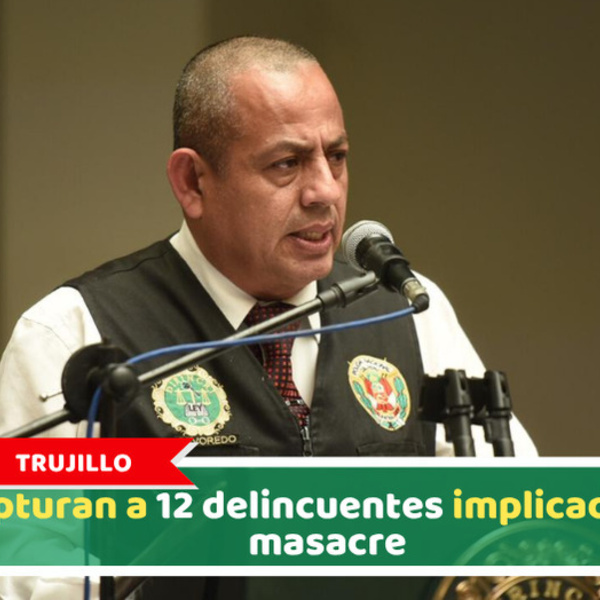 Trujillo: Capturan a 12 delincuentes implicados en masacre