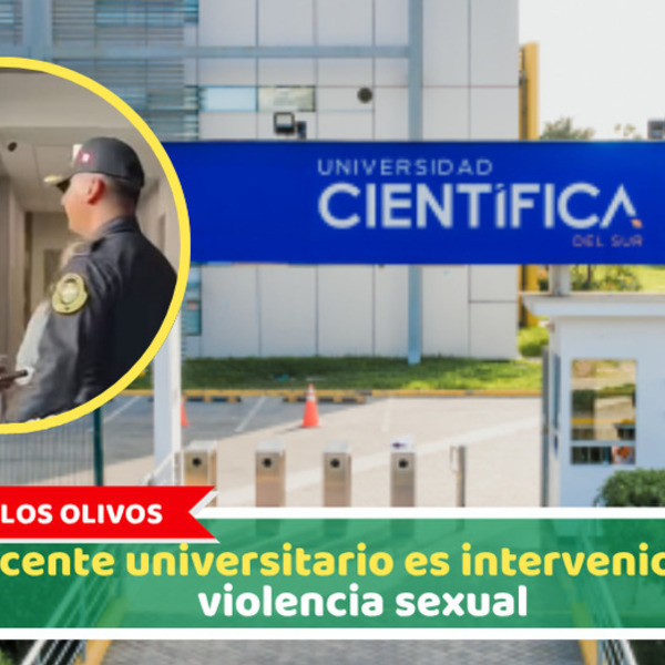 Los Olivos: Docente universitario es intervenido por violencia sexual