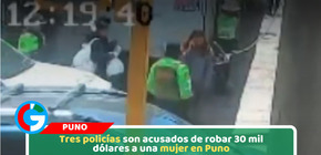 Tres policías son acusados de robar 30 mil dólares a una mujer en Puno